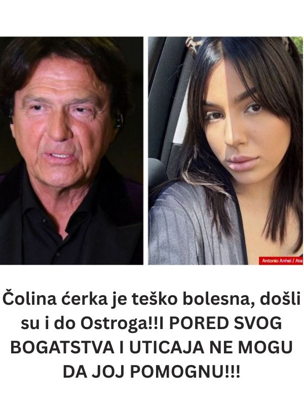Čolina ćerka je teško bolesna, došli su i do Ostroga!!I PORED SVOG BOGATSTVA I UTICAJA NE MOGU DA JOJ POMOGNU!!! - featured image Čolina ćerka je teško bolesna, došli su i do Ostroga!!I PORED SVOG BOGATSTVA I UTICAJA NE MOGU DA JOJ POMOGNU!!! - featured image