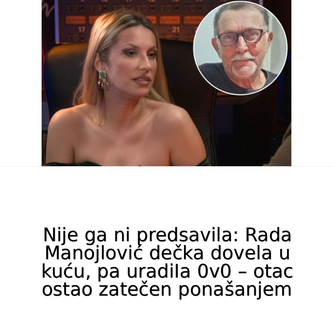 Rada Manojlović DEČKA D0VELA U KUĆU, PA URADlLA 0V0 – otac ostao zatečen ponašanjem… - featured image Rada Manojlović DEČKA D0VELA U KUĆU, PA URADlLA 0V0 – otac ostao zatečen ponašanjem… - featured image